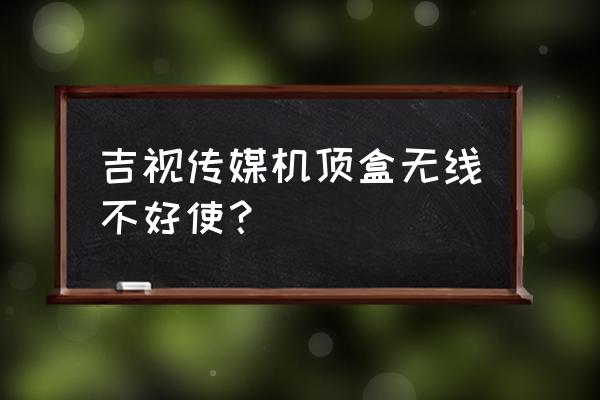 吉视传媒机顶盒穿墙性怎么样 吉视传媒机顶盒无线不好使？