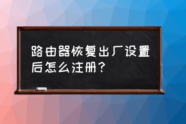 怎么样路由器注册wife 路由器恢复出厂设置后怎么注册？