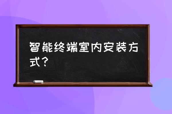 南通智能家居怎么安装 智能终端室内安装方式？