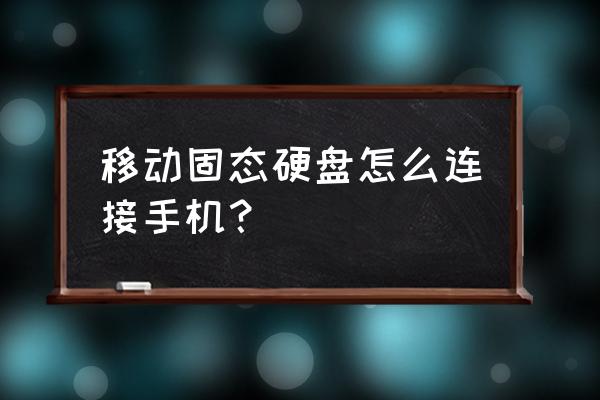 固态移动硬盘手机能用吗 移动固态硬盘怎么连接手机？