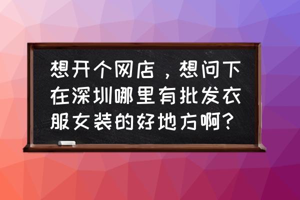 南油服装批发市场哪里 想开个网店，想问下在深圳哪里有批发衣服女装的好地方啊？