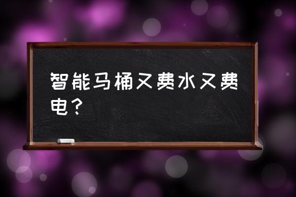 智能马桶是什么意思 智能马桶又费水又费电？