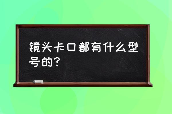 启能镜头是什么卡口 镜头卡口都有什么型号的？