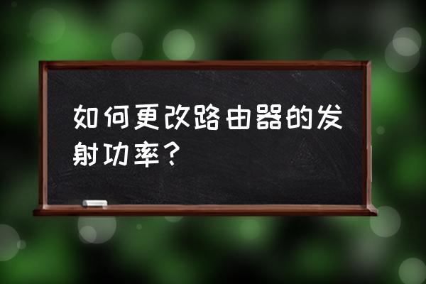 华硕路由器如何设置高功率 如何更改路由器的发射功率？