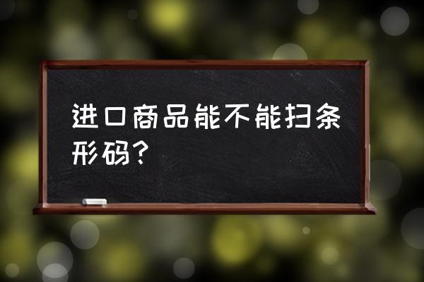 进口食品为什么要有条形码 进口商品能不能扫条形码？