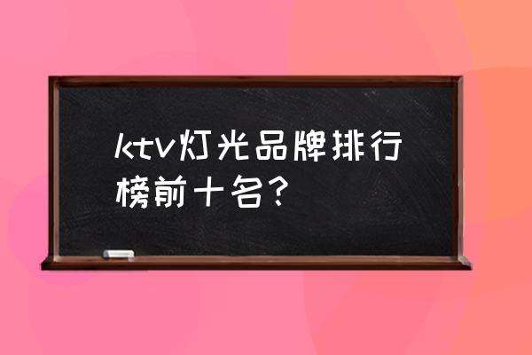 舞台灯光厂家共多少家 ktv灯光品牌排行榜前十名？