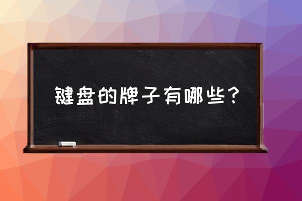 打字用什么牌子的键盘 键盘的牌子有哪些？