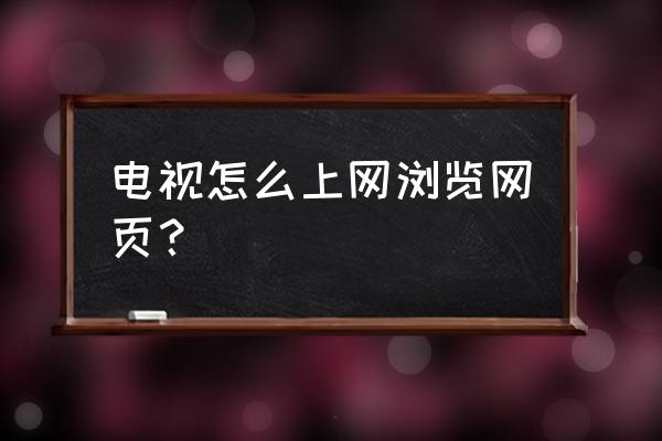 lg电视怎么访问浏览器 电视怎么上网浏览网页？