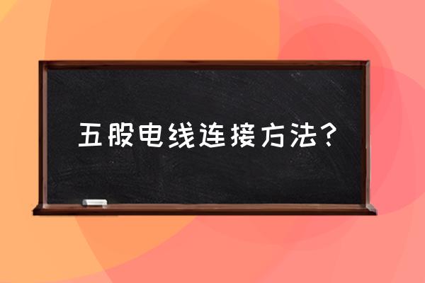 穿线管里有五根电线怎么接 五股电线连接方法？