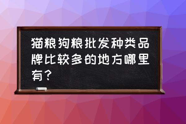 海安狗粮批发市场在哪里 猫粮狗粮批发种类品牌比较多的地方哪里有？