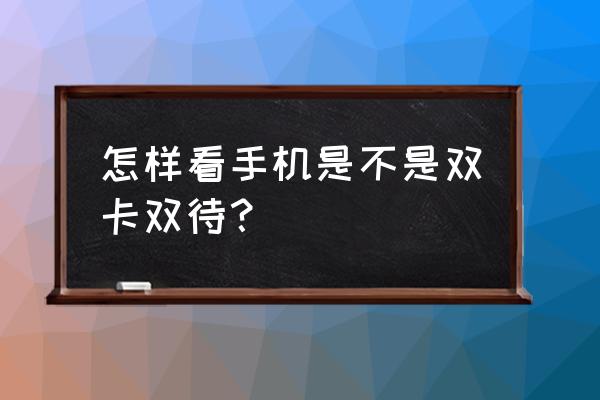 双卡双待怎么在手机上查 怎样看手机是不是双卡双待？