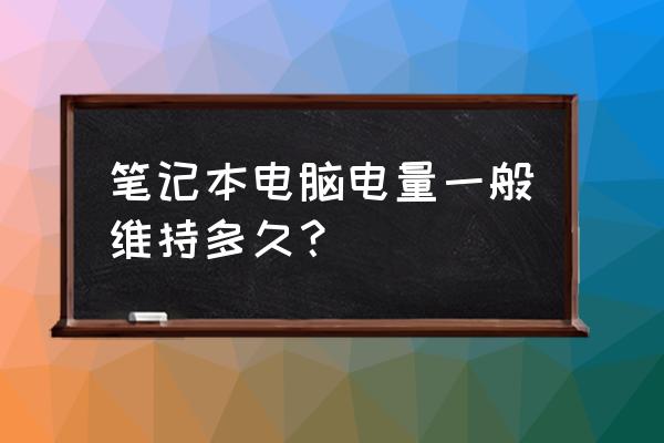 笔记本电脑能坚持多久没电 笔记本电脑电量一般维持多久？