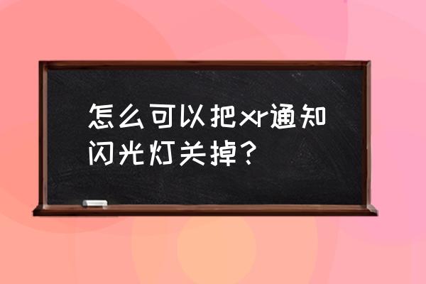 怎么关闭通知时候的闪光灯 怎么可以把xr通知闪光灯关掉？