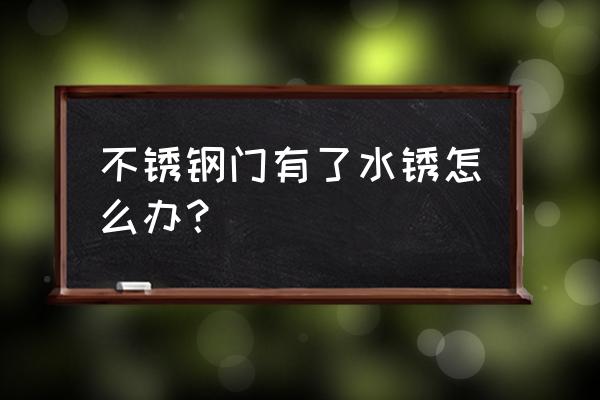 防盗门不锈钢生锈了怎么办 不锈钢门有了水锈怎么办？