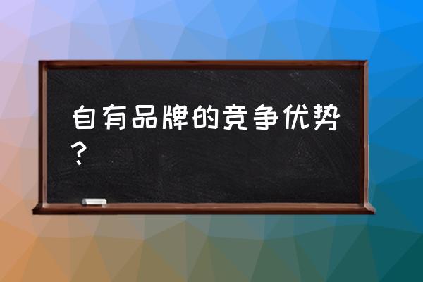 零售商为何要开发自有品牌 自有品牌的竞争优势？