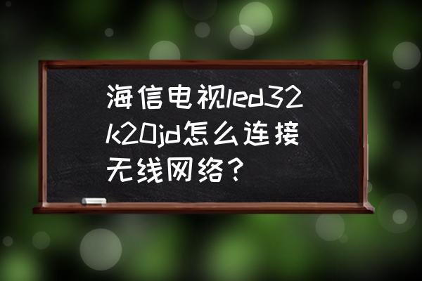 海信电视备用dns怎么设置 海信电视led32k20jd怎么连接无线网络？