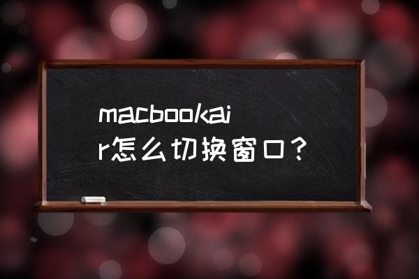 苹果电脑切换屏幕快捷键是什么 macbookair怎么切换窗口？