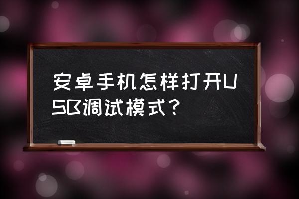 安卓usb调试模式在哪里 安卓手机怎样打开USB调试模式？