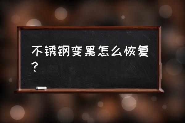 不锈钢被腐蚀变黑了怎么办 不锈钢变黑怎么恢复？