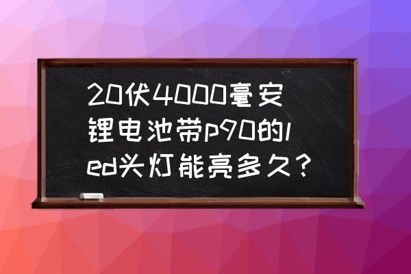 锂电池头灯怎么样 20伏4000毫安锂电池带p90的led头灯能亮多久？