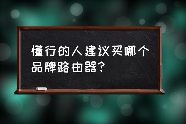 啥牌子路由器 懂行的人建议买哪个品牌路由器？