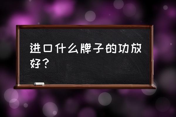 进口纯功放机哪个品牌音质好 进口什么牌子的功放好？