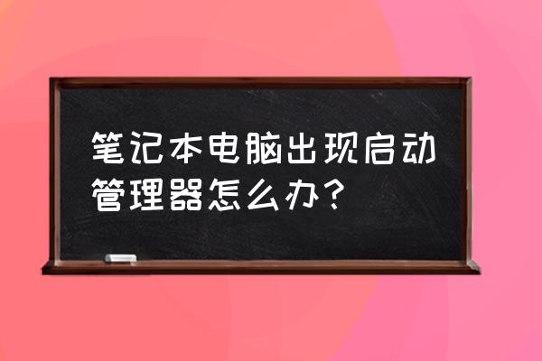 联想笔记本怎样取消启动管理器 笔记本电脑出现启动管理器怎么办？