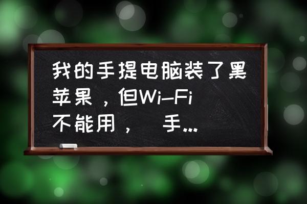 宏碁笔记本黑苹果用什么无线网卡 我的手提电脑装了黑苹果，但Wi-Fi不能用，(手提电脑本身就有wifi功能啊!)？