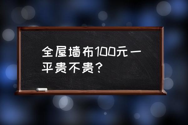 化纤墙布多少钱一平方 全屋墙布100元一平贵不贵？