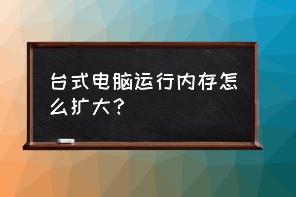 电脑怎么增加运行内存 台式电脑运行内存怎么扩大？