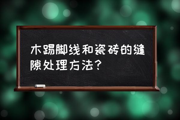 客厅踢脚线和瓷砖交界打胶吗 木踢脚线和瓷砖的缝隙处理方法？