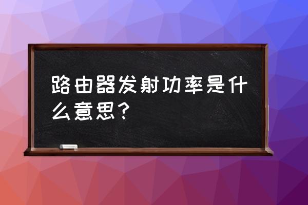 一般路由器怎么不标发射功率 路由器发射功率是什么意思？