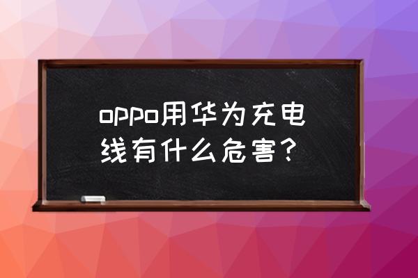 oppor9s用华为充电器有影响吗 oppo用华为充电线有什么危害？