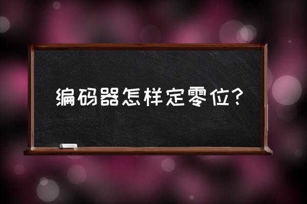 增量式编码器怎么回零点 编码器怎样定零位？