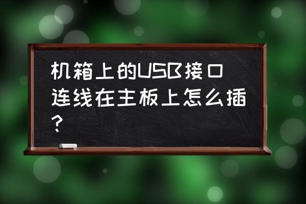 老机箱新主板怎么接usb 机箱上的USB接口连线在主板上怎么插？