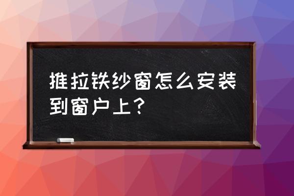 窗纱怎么上到窗户上 推拉铁纱窗怎么安装到窗户上？