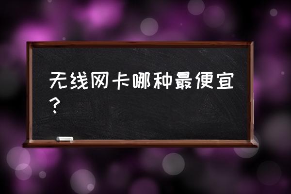 安装无线上网卡哪种最好最廉价 无线网卡哪种最便宜？