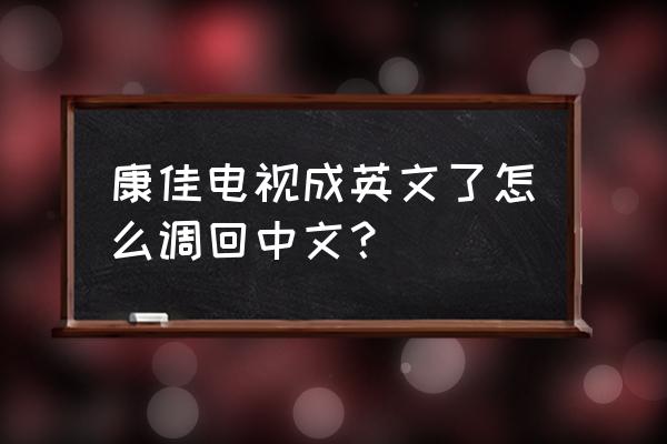 康佳电视成英文了怎么调回中文 康佳电视成英文了怎么调回中文？