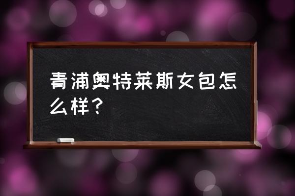 进口商品折扣店怎么样 青浦奥特莱斯女包怎么样？