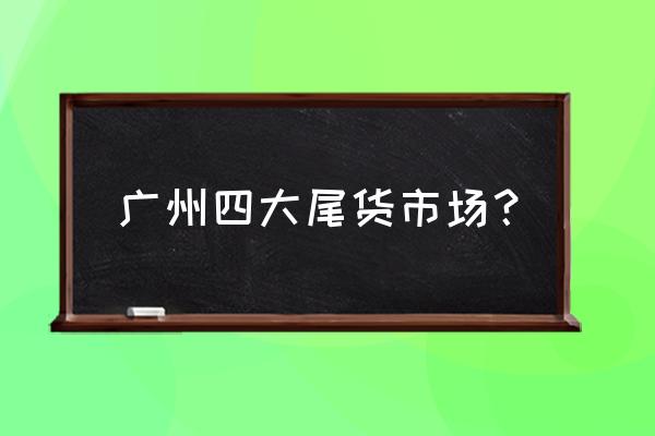 服装尾货批发市场都有什么 广州四大尾货市场？