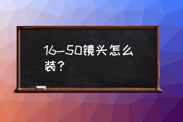 普通相机怎么加镜头 16-50镜头怎么装？