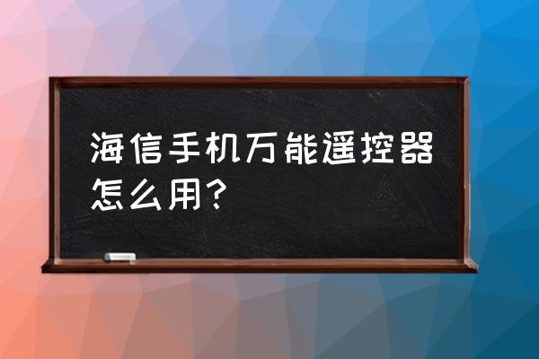 海信如何用手机控制电视 海信手机万能遥控器怎么用？