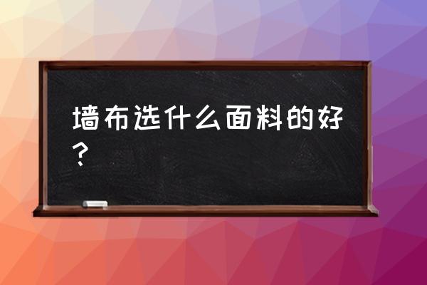 装修贴墙布哪种布料好 墙布选什么面料的好？