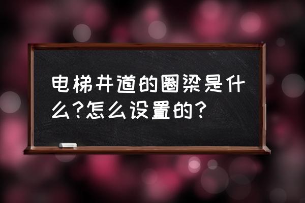 电梯圈梁设置在哪儿 电梯井道的圈梁是什么?怎么设置的？