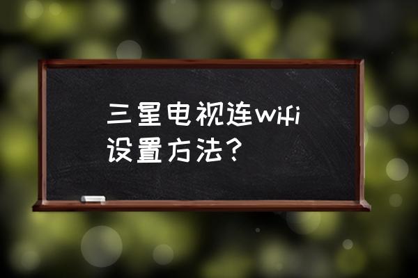 三星老电视怎么连接无线网络 三星电视连wifi设置方法？