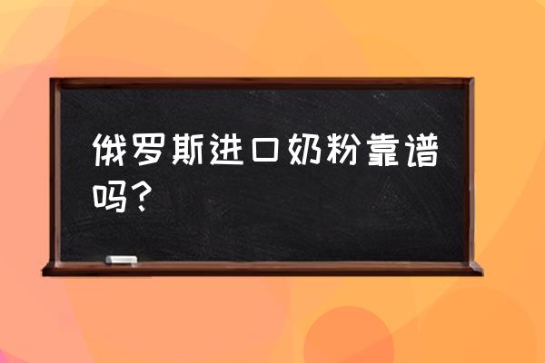 商场里卖的进口奶粉是真的吗 俄罗斯进口奶粉靠谱吗？