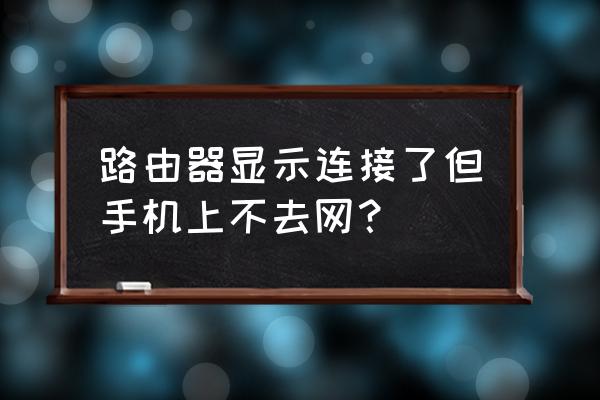 路由器打不开手机网页怎么回事 路由器显示连接了但手机上不去网？