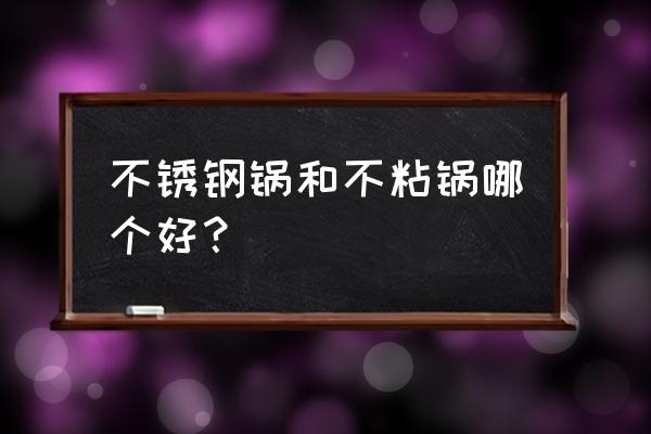 不锈钢和涂层不粘锅哪个更好 不锈钢锅和不粘锅哪个好？