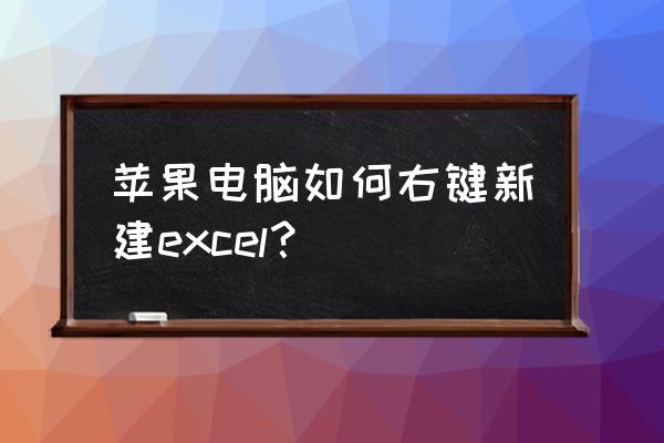 苹果电脑电子表格在哪里创建 苹果电脑如何右键新建excel？