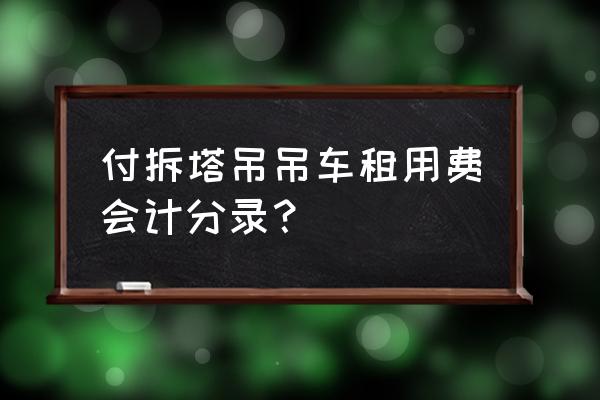 吊车租赁怎么做会计分录 付拆塔吊吊车租用费会计分录？